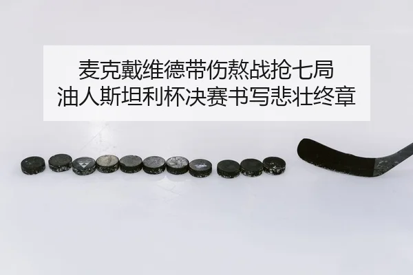 麦克戴维德带伤熬战抢七局 油人斯坦利杯决赛书写悲壮终章
