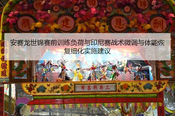 安赛龙世锦赛前训练负荷与印尼赛战术微调与体能恢复细化实施建议