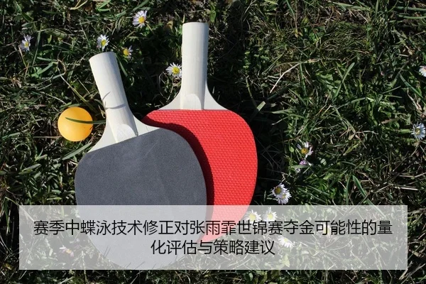 赛季中蝶泳技术修正对张雨霏世锦赛夺金可能性的量化评估与策略建议